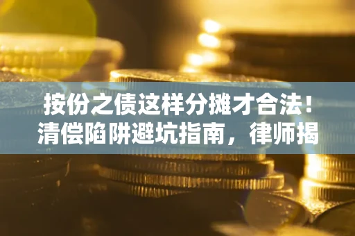 济南按份之债这样分摊才合法！清偿陷阱避坑指南，律师揭秘关键条款