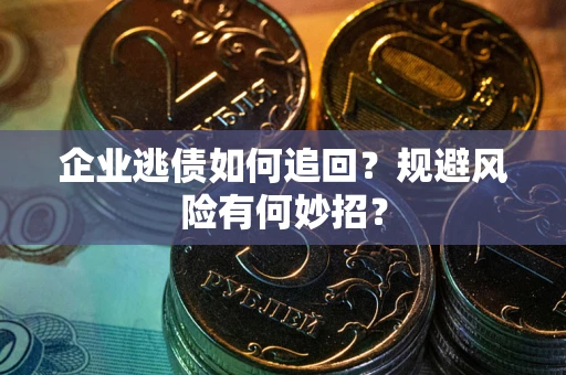 济南企业逃债如何追回？规避风险有何妙招？