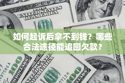 济南如何起诉后拿不到钱？哪些合法途径能追回欠款？