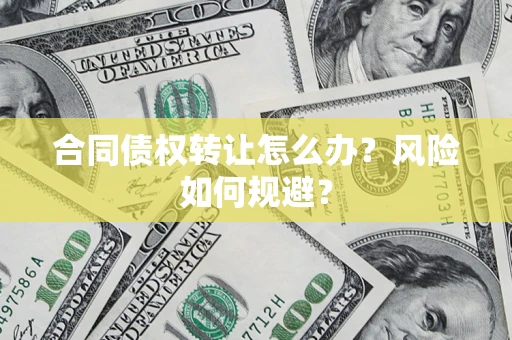 济南合同债权转让怎么办？风险如何规避？