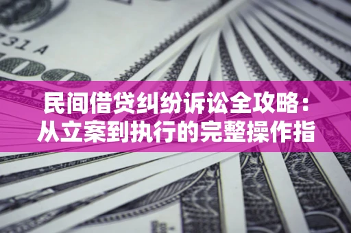 济南民间借贷纠纷诉讼全攻略：从立案到执行的完整操作指南