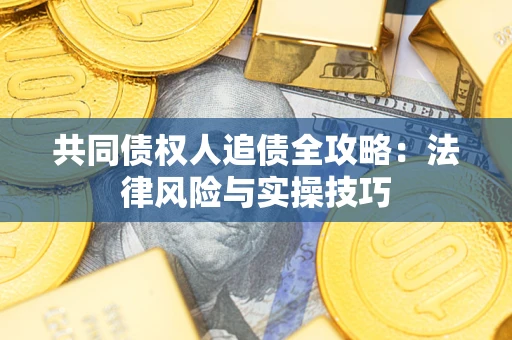 济南共同债权人追债全攻略：法律风险与实操技巧