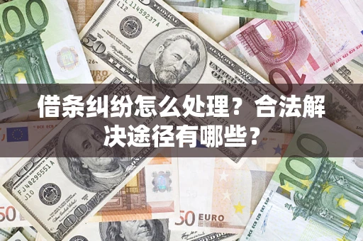 济南借条纠纷怎么处理？合法解决途径有哪些？