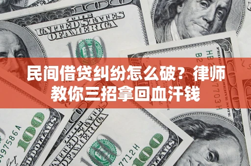 济南民间借贷纠纷怎么破？律师教你三招拿回血汗钱