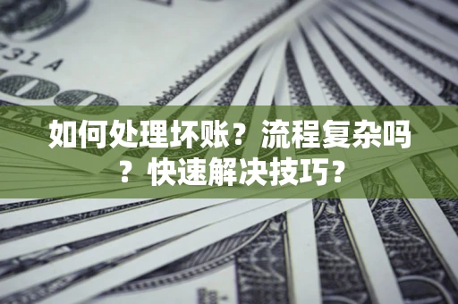 济南如何处理坏账？流程复杂吗？快速解决技巧？