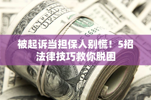 济南被起诉当担保人别慌！5招法律技巧救你脱困