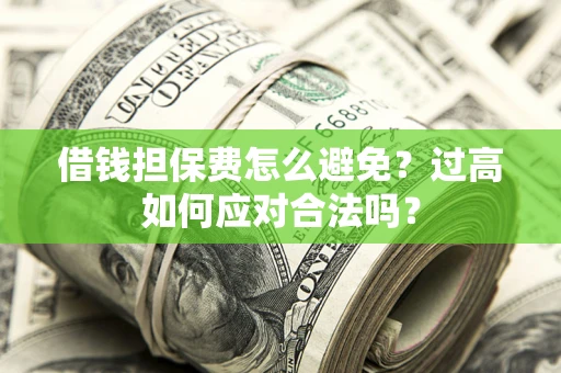 济南借钱担保费怎么避免？过高如何应对合法吗？