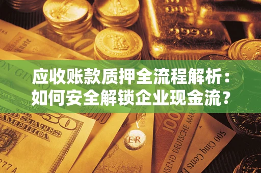 济南应收账款质押全流程解析：如何安全解锁企业现金流？