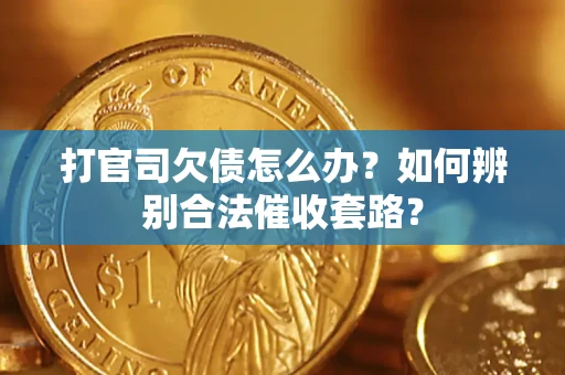 济南打官司欠债怎么办？如何辨别合法催收套路？