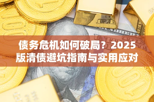 济南债务危机如何破局？2025版清债避坑指南与实用应对策略