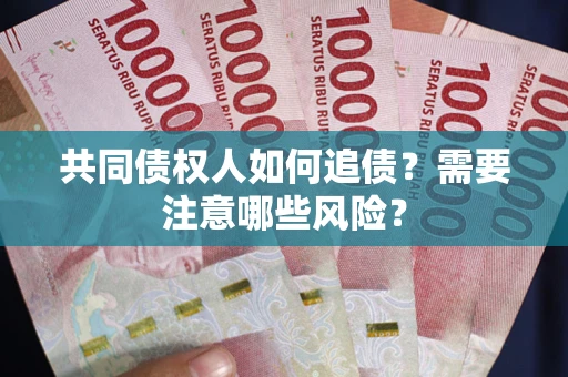 济南共同债权人如何追债？需要注意哪些风险？