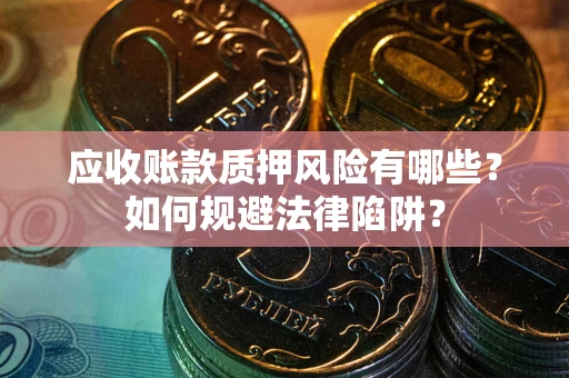 济南应收账款质押风险有哪些？如何规避法律陷阱？