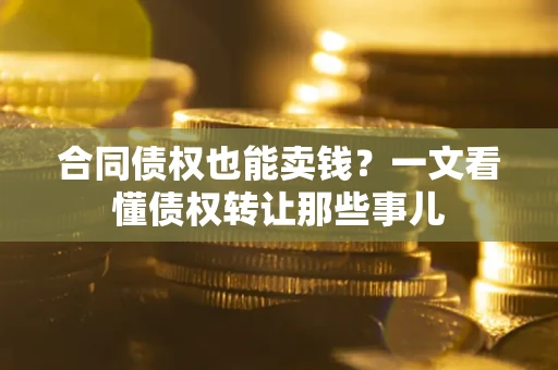 济南合同债权也能卖钱？一文看懂债权转让那些事儿
