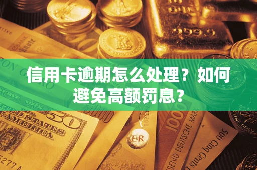 济南信用卡逾期怎么处理？如何避免高额罚息？