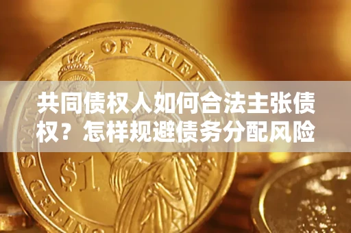 济南共同债权人如何合法主张债权？怎样规避债务分配风险？