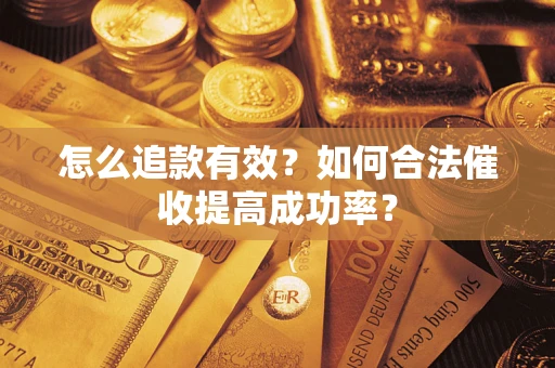 济南怎么追款有效？如何合法催收提高成功率？