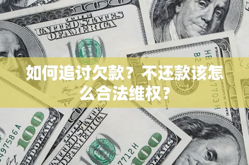 济南如何追讨欠款？不还款该怎么合法维权？
