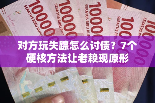济南对方玩失踪怎么讨债？7个硬核方法让老赖现原形