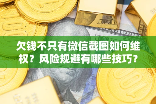 济南欠钱不只有微信截图如何维权？风险规避有哪些技巧？