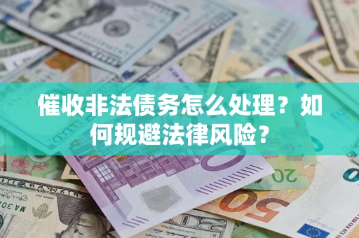 济南催收非法债务怎么处理？如何规避法律风险？