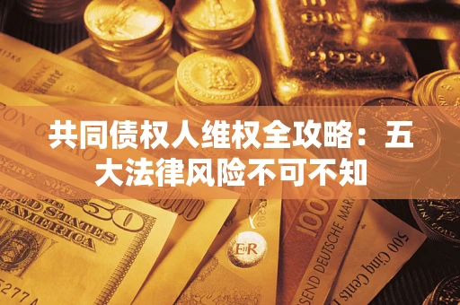 济南共同债权人维权全攻略：五大法律风险不可不知