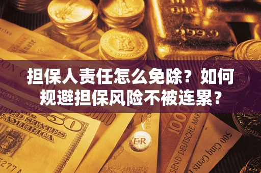 济南担保人责任怎么免除？如何规避担保风险不被连累？