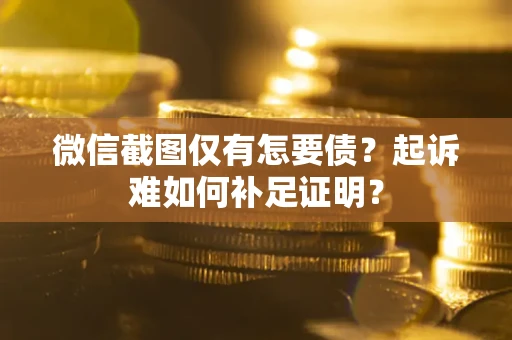 济南微信截图仅有怎要债？起诉难如何补足证明？
