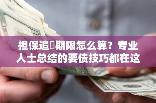 济南担保追償期限怎么算？专业人士总结的要债技巧都在这里了