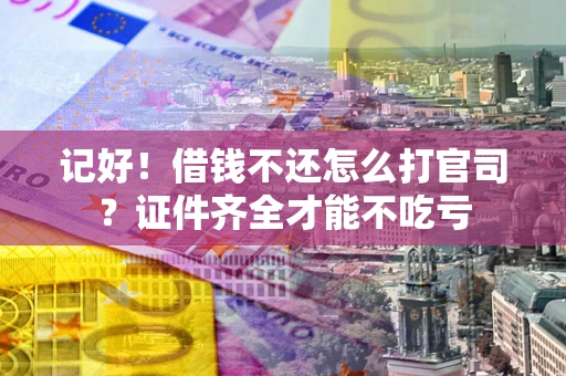 济南记好！借钱不还怎么打官司？证件齐全才能不吃亏
