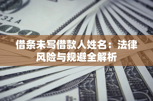 济南借条未写借款人姓名：法律风险与规避全解析
