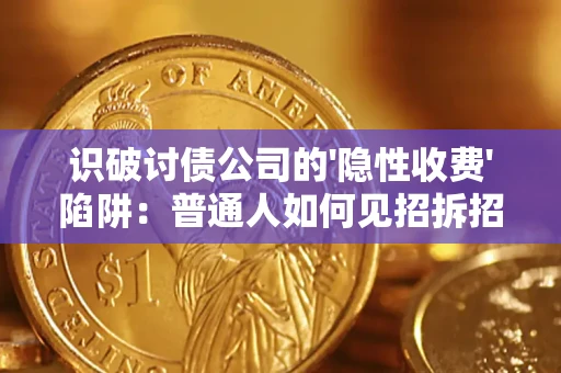 济南识破讨债公司的'隐性收费'陷阱：普通人如何见招拆招？
