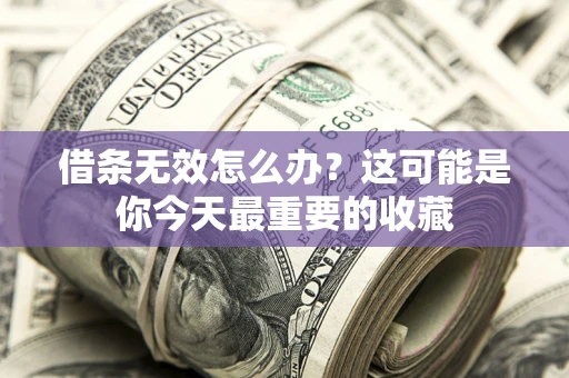 济南借条无效怎么办？这可能是你今天最重要的收藏