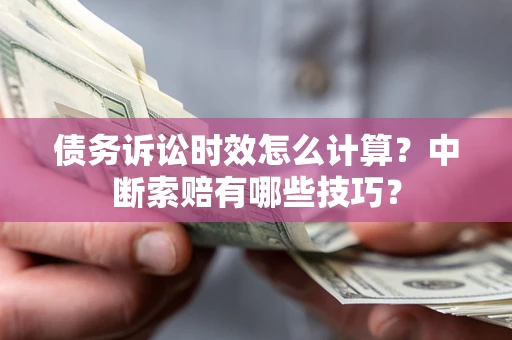 济南债务诉讼时效怎么计算？中断索赔有哪些技巧？