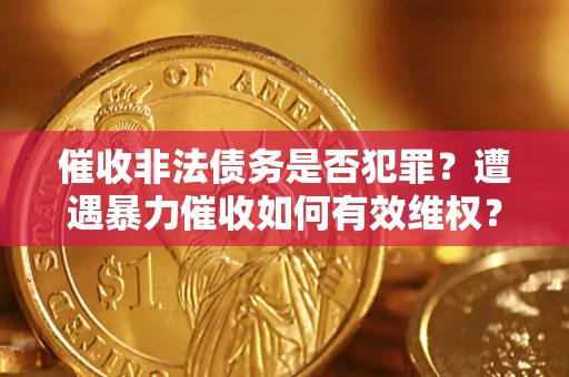 济南催收非法债务是否犯罪?遭遇暴力催收如何有效维权? 济南催收非法债务是否犯罪?遭遇暴力催收如何有效维权?