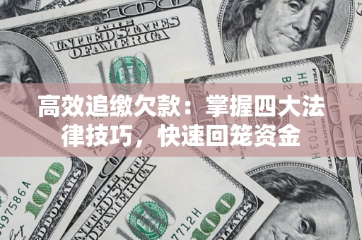 济南高效追缴欠款：掌握四大法律技巧，快速回笼资金