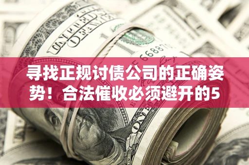 济南寻找正规讨债公司的正确姿势！合法催收必须避开的5大雷区