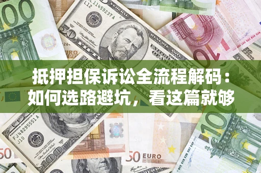 济南抵押担保诉讼全流程解码：如何选路避坑，看这篇就够了