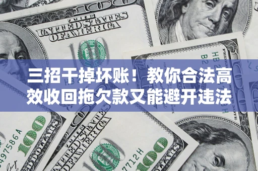 济南三招干掉坏账！教你合法高效收回拖欠款又能避开违法雷区