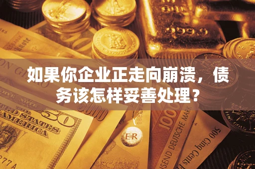 济南如果你企业正走向崩溃，债务该怎样妥善处理？
