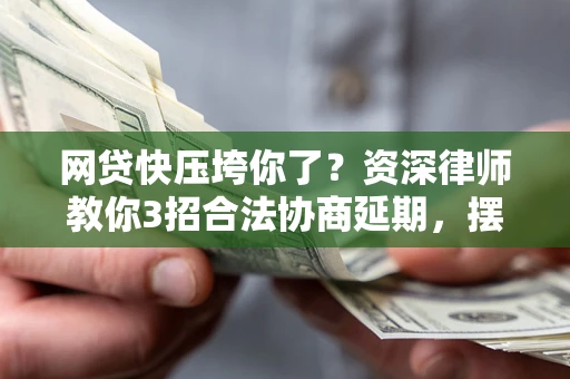 济南网贷快压垮你了？资深律师教你3招合法协商延期，摆脱暴力催收！