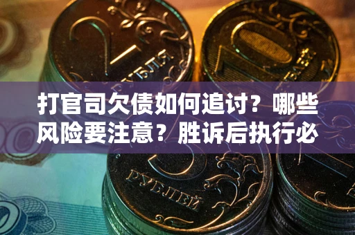 济南打官司欠债如何追讨？哪些风险要注意？胜诉后执行必看！