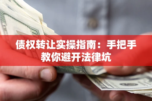 济南债权转让实操指南：手把手教你避开法律坑