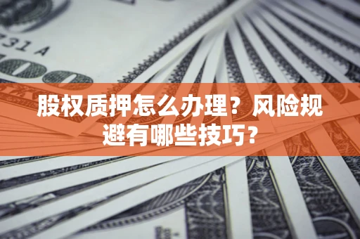 济南股权质押怎么办理？风险规避有哪些技巧？