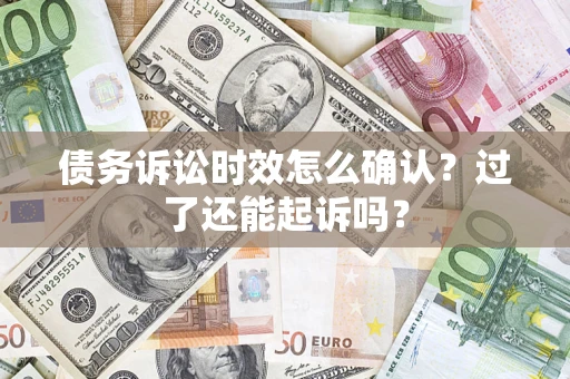 济南债务诉讼时效怎么确认？过了还能起诉吗？