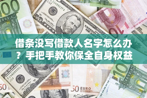 济南借条没写借款人名字怎么办？手把手教你保全自身权益