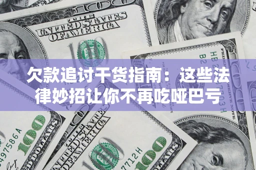 济南欠款追讨干货指南：这些法律妙招让你不再吃哑巴亏