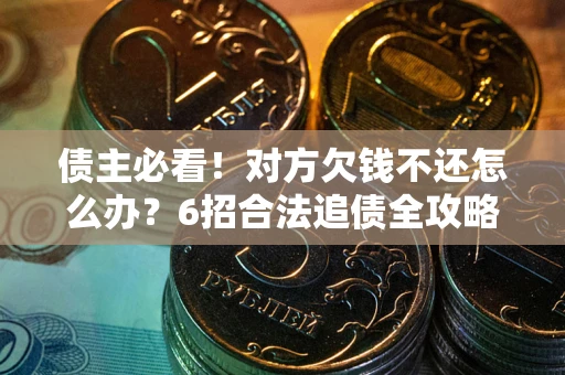 济南债主必看！对方欠钱不还怎么办？6招合法追债全攻略