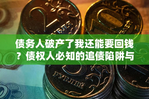 济南债务人破产了我还能要回钱？债权人必知的追债陷阱与破局之道