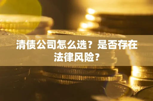 济南清债公司怎么选？是否存在法律风险？
