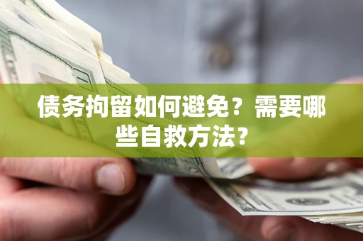 济南债务拘留如何避免？需要哪些自救方法？